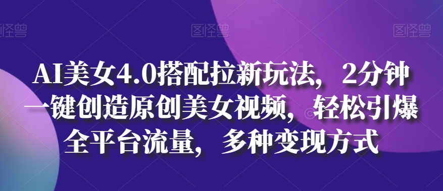 AI漂亮美女4.0组合拉新模式，2min一键造就原创设计美女丝袜，轻轻松松点爆全用户流量，多种多样变现模式【揭密】-缔造者