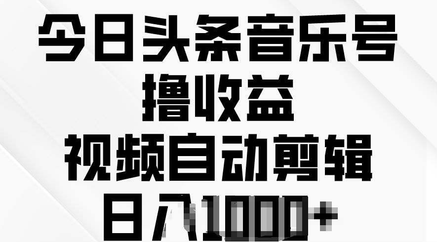 今日头条音乐号撸盈利，短视频自动剪辑，在最短的时间转现-缔造者