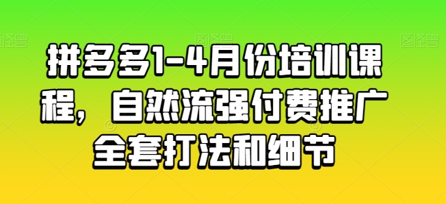 拼多多平台1-4月份培训内容，自然流强付费流量整套玩法细节-缔造者