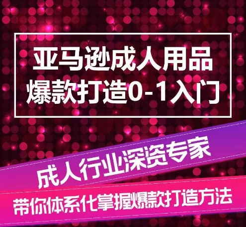 亚马逊平台两性用品爆款打造0-1新手入门，专业化解读亚马逊平台两性用品爆款打造的操作流程-缔造者