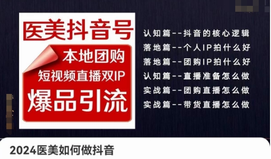 2024医疗美容怎么做抖音医疗美容抖音帐号，本地团购、短视频带货双ip爆款引流方法，实际操作落地式课-缔造者