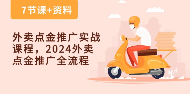 外卖送餐点金推广实战演练课程内容，2024外卖送餐点金推广全过程（7堂课 材料）-缔造者