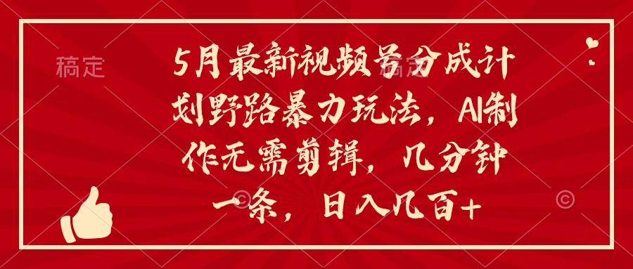 5月新视频号分为方案野路暴力行为游戏玩法，ai制做，不用视频剪辑。数分钟一条，…-缔造者