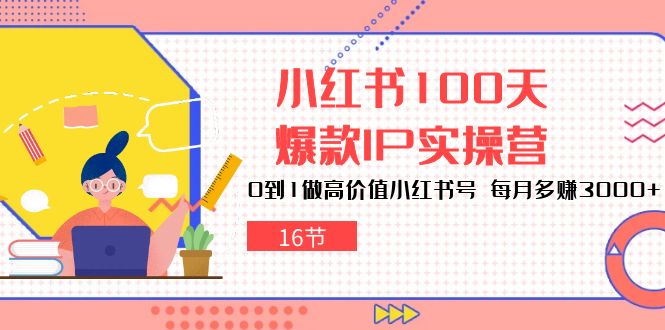 小红书的100天-爆品IP实际操作营，0到1拉高使用价值小红书的号 每月挣到3000 （16节）-缔造者