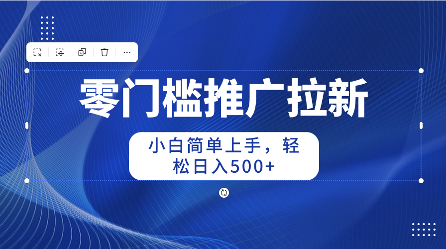 零门槛推广拉新，新手简易入门，轻轻松松日入500-缔造者