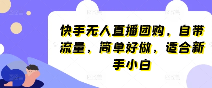 快手视频无人直播团购价，自带光环，简易好做，适宜新手入门【揭密】-缔造者