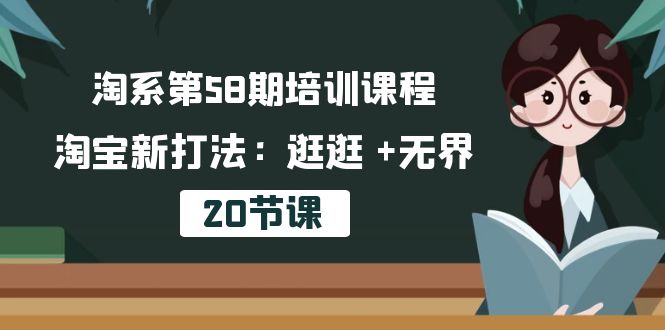 淘宝第58期培训内容，淘宝新玩法：逛一逛  无边（20堂课）-缔造者