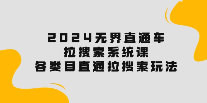 2024无边淘宝直通车·拉搜索系统课：各种目淘宝直通车 拉检索游戏玩法！-缔造者