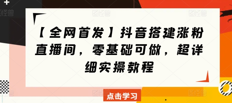 【全网首发】抖音搭建涨粉直播间，零基础可做，超详细实操教程-缔造者