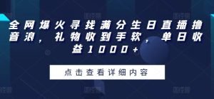 全网爆火寻找满分生日直播撸音浪，礼物收到手软，单日收益1000+【揭秘】-缔造者