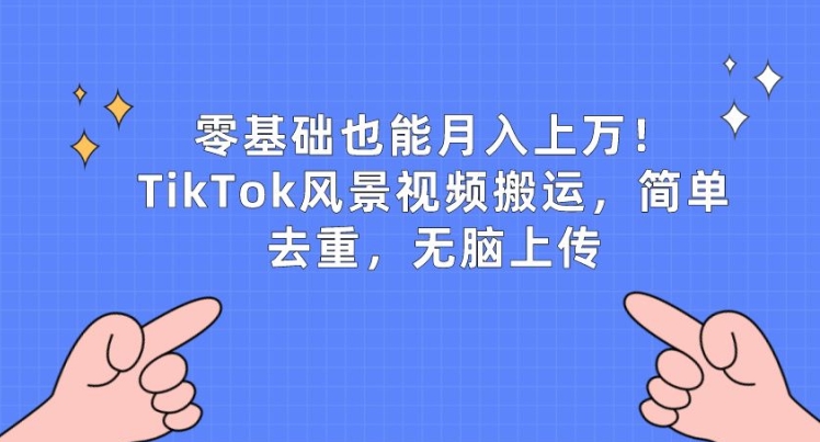 零基础也可以月入上w，TikTok景色视频搬运，简易去重复，没脑子提交【揭密】-缔造者