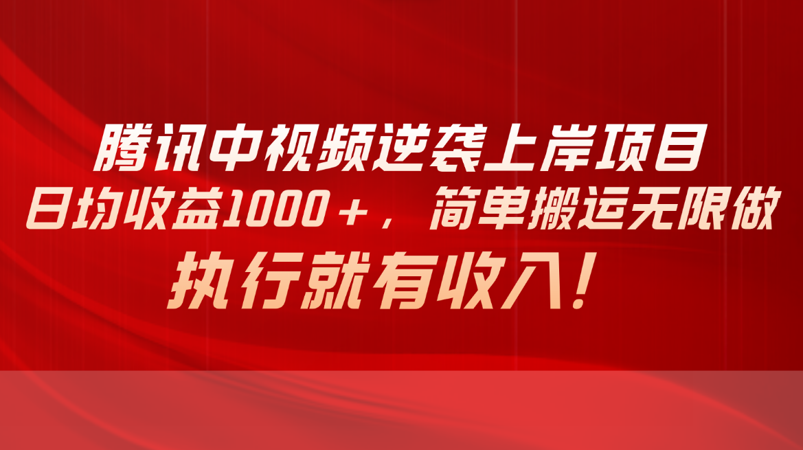 腾讯中视频项目，日均收益1000+，简单搬运无限做，执行就有收入-缔造者