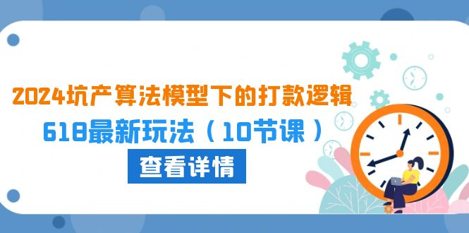 2024坑产算法 模型下的打款逻辑：618最新玩法（10节课）-缔造者