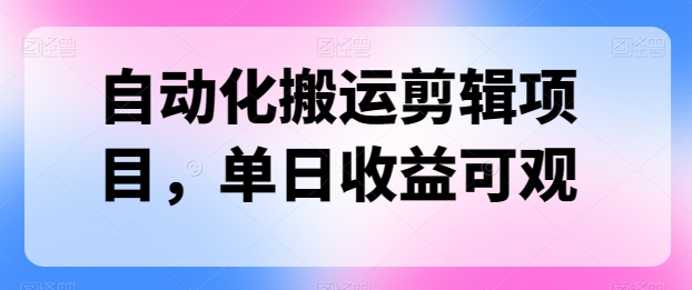 自动化技术运送视频剪辑新项目，单日收益可观-缔造者