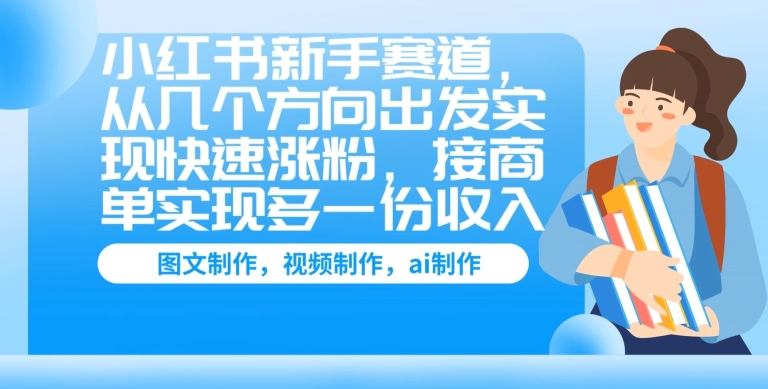 小红书的初学者跑道，从几个方位考虑完成快速吸粉，接商单完成多一份收益-缔造者