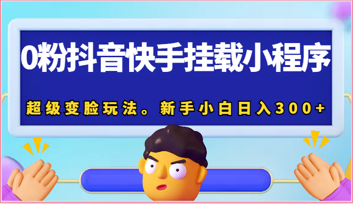 0粉抖音和快手初始化微信小程序，非常换脸游戏玩法。新手入门日入300-缔造者