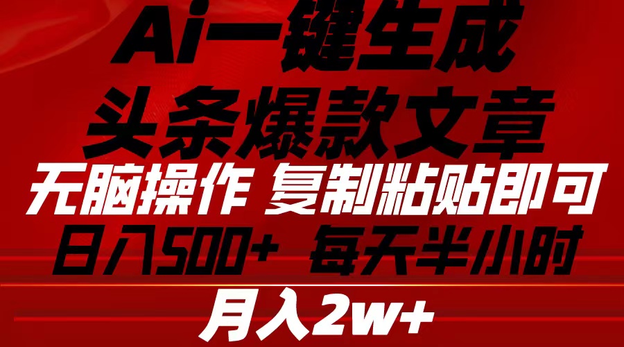 Ai一键生成今日头条爆款文章 拷贝就可以简单易上手新手优选 日入500-缔造者