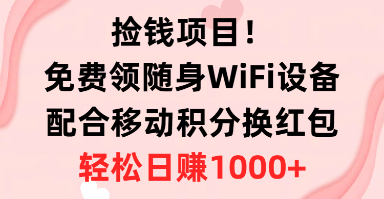 拾钱新项目！免费领取随身携带WiFi机器设备 移动积分换大红包，有手就行，轻轻松松日入1000-缔造者