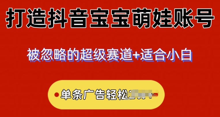 2024冷门跑道，抖音宝宝小萌娃账户，新手快速上手-缔造者