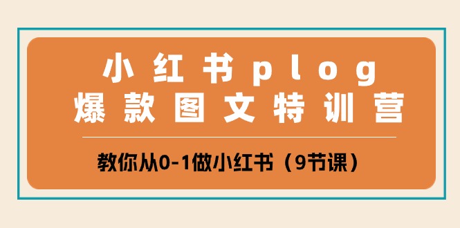 小红书的 plog爆品图文并茂夏令营，教大家从0-1做小红书的（9堂课）-缔造者