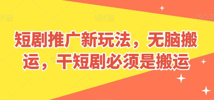 短剧剧本营销推广新模式，没脑子运送，干短剧剧本一定要运送【揭密】-缔造者