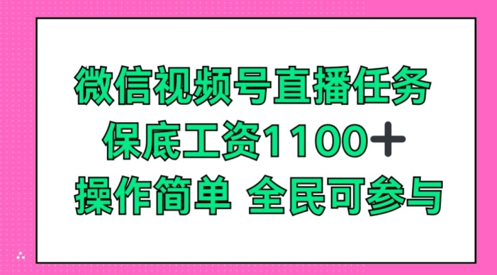 微信视频号直播任务，保底工资1100+，全民可参与-缔造者