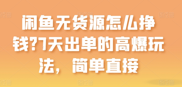 闲鱼平台无货源电商如何赚钱？7天出单高爆版游戏玩法，简单粗暴【揭密】-缔造者