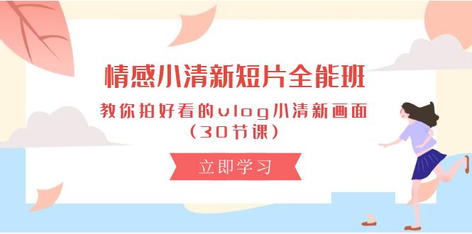 情绪 清新自然短视频-全能型班，教大家拍更好看的vlog清新自然界面 (30堂课)-缔造者