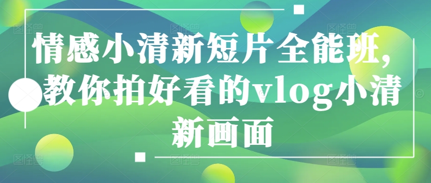 情绪清新自然短视频全能型班，教大家拍更好看的vlog清新自然界面-缔造者