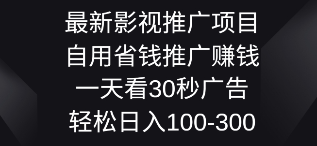 影视大片推广项目，自用省钱分享赚钱一天看30秒广告词，轻轻松松日入1张-缔造者