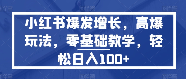 小红书的爆发增长，高爆版游戏玩法，零基础教学，轻轻松松日入100-缔造者