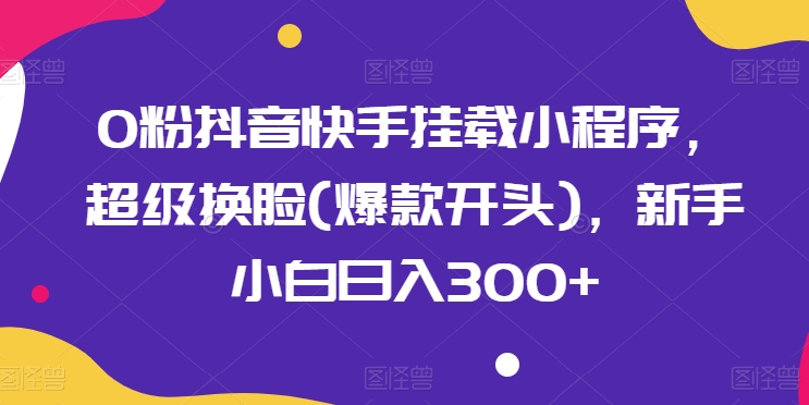 0粉抖音和快手初始化微信小程序，非常变脸(爆品开始)，新手入门日入300 【揭密】-缔造者