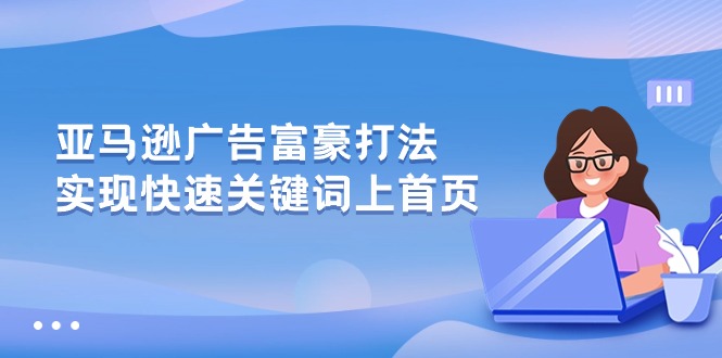 亚马逊广告 富商玩法，实现高效关键词上首页-缔造者