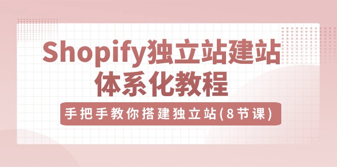 Shopify自建站-建网站系统化实例教程，教你如何构建自建站（8节视频课程）-缔造者