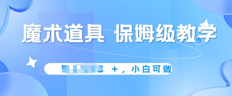 冷门赛道，魔术道具，保姆级教学，小白可做，无脑搬砖的好项目-缔造者