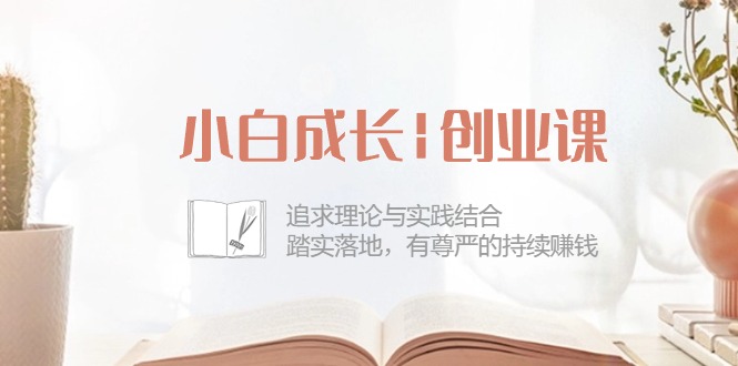 小白成长|创业课：追求理论与实践结合，踏实落地，有尊严的持续赚钱-42节-缔造者