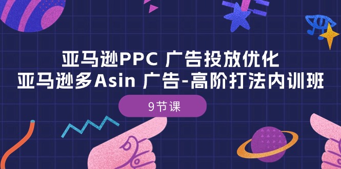 亚马逊PPC 广告投放优化：亚马逊多Asin 广告-高阶打法内训班-9节课-缔造者