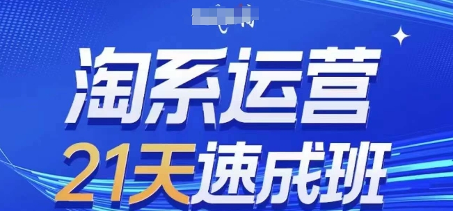 淘系运营21天速成班(更新24年5月)，0基础轻松搞定淘系运营，不做假把式-缔造者