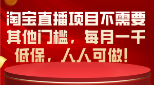 淘宝直播项目不需要其他门槛，每月一千低保，人人可做！-缔造者