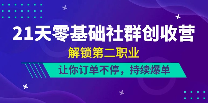 21天零基础社群营销增收营，开启第二职业，使你订单信息不断，不断打造爆款（22节）-缔造者