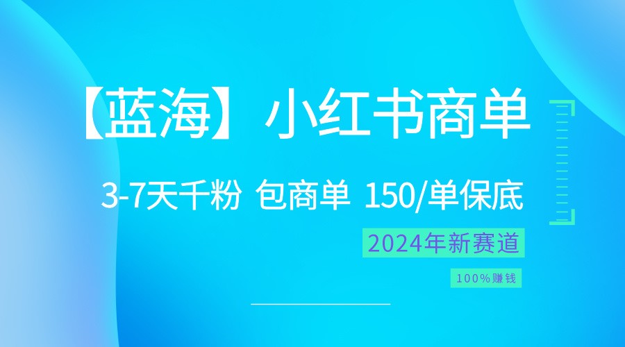 2024蓝海项目【小红书的商单】超简单，迅速千粉，最牛瀚海，百分之百挣钱-缔造者