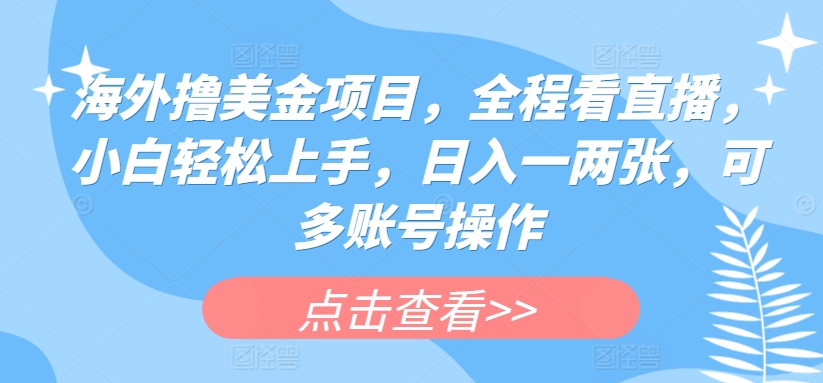 国外撸美元新项目，全过程手机看直播，新手快速上手，日入一两张，可多账号实际操作【揭密】-缔造者