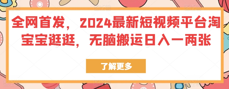 独家首发，2024最新短视频服务平台淘宝宝逛一逛，没脑子运送日入一两张-缔造者