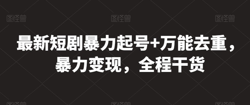 最新短剧暴力起号+万能去重，暴力变现，全程干货【揭秘】-缔造者