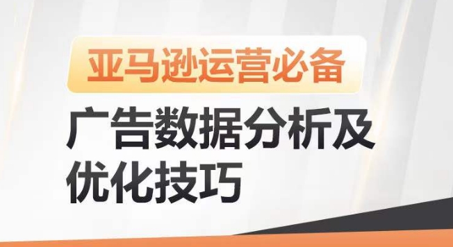 亚马逊广告数据分析及优化技巧，高效提升广告效果，降低ACOS，促进销量持续上升-缔造者