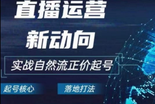 2024电商自然流起号，​直播运营新动向，实战自然流正价起号-缔造者