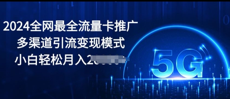 2024更新最快上网卡营销推广多种渠道引流变现方式，新手轻轻松松月入2000-缔造者