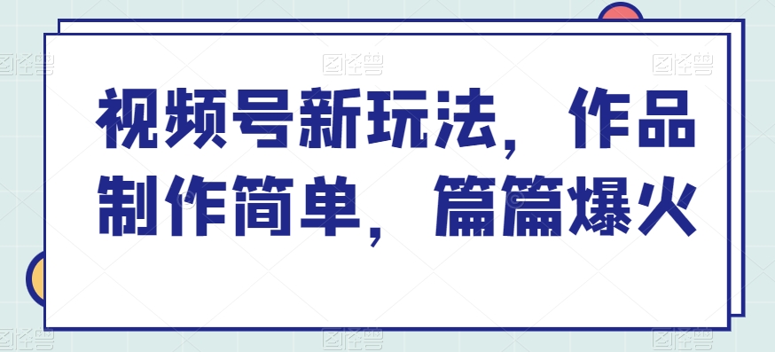 视频号新玩法，作品制作简单，篇篇爆火-缔造者