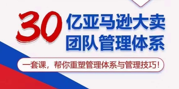 30亿亚马逊平台热销精英团队管理模式，一套课，替你重构管理模式与管理技能-缔造者