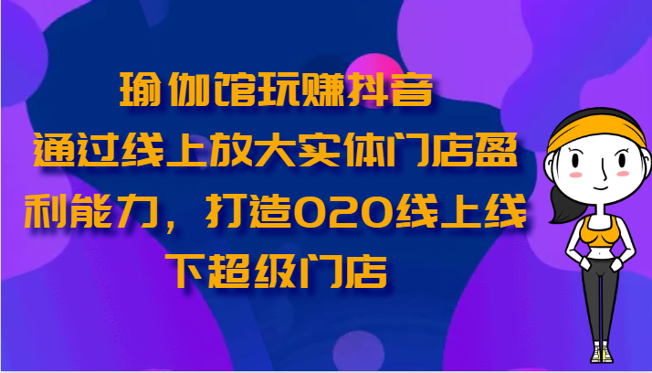 瑜伽会馆轻松玩抖音视频-通过网上变大线下门店营运能力，打造出O2O线上与线下超级门店-缔造者